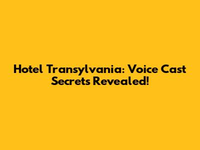 Hotel Transylvania: Voice Cast Secrets Revealed!