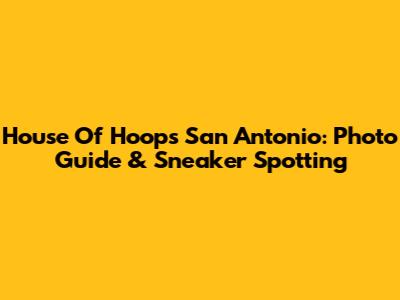 House Of Hoops San Antonio: Photo Guide & Sneaker Spotting