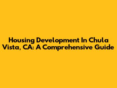 Housing Development In Chula Vista, CA: A Comprehensive Guide