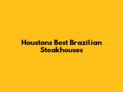 Houston's Best Brazilian Steakhouses