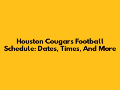 Houston Cougars Football Schedule: Dates, Times, And More