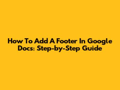 How To Add A Footer In Google Docs: Step-by-Step Guide