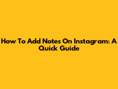 How To Add Notes On Instagram: A Quick Guide