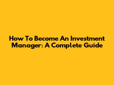 How To Become An Investment Manager: A Complete Guide