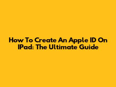 How To Create An Apple ID On IPad: The Ultimate Guide