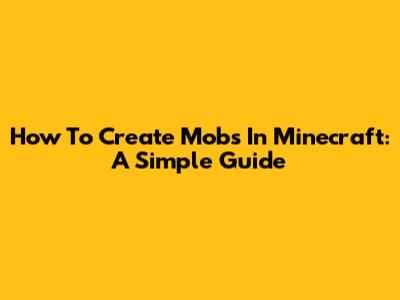How To Create Mobs In Minecraft: A Simple Guide