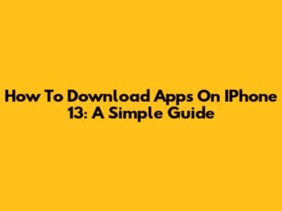 How To Download Apps On IPhone 13: A Simple Guide