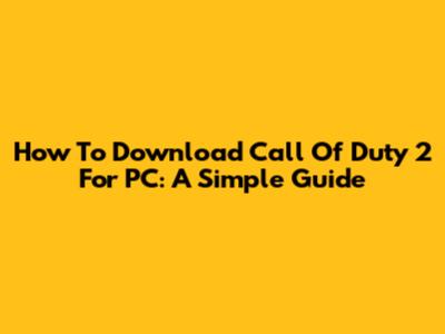 How To Download Call Of Duty 2 For PC: A Simple Guide