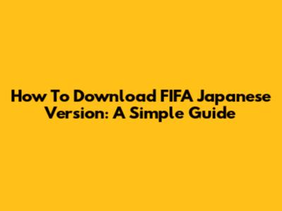 How To Download FIFA Japanese Version: A Simple Guide