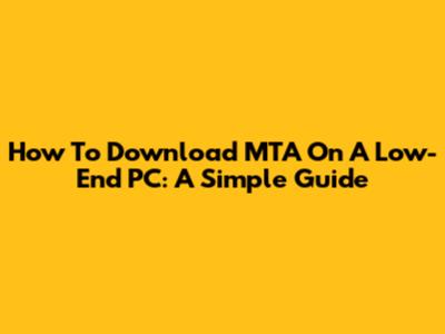 How To Download MTA On A Low-End PC: A Simple Guide