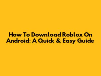 How To Download Roblox On Android: A Quick & Easy Guide