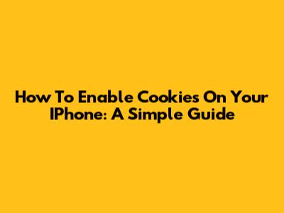 How To Enable Cookies On Your IPhone: A Simple Guide