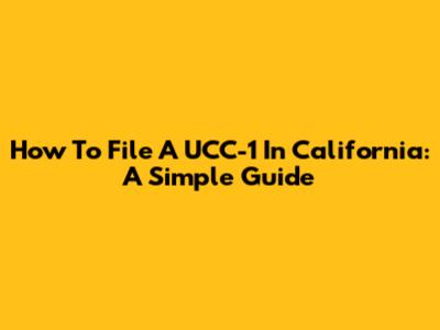 How To File A UCC-1 In California: A Simple Guide
