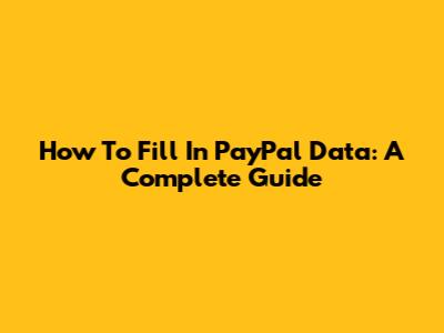 How To Fill In PayPal Data: A Complete Guide