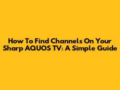 How To Find Channels On Your Sharp AQUOS TV: A Simple Guide