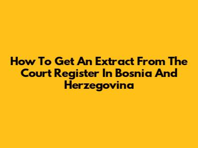 How To Get An Extract From The Court Register In Bosnia And Herzegovina