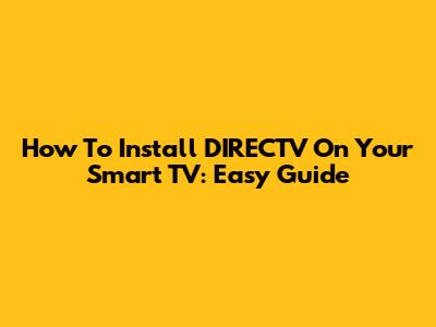 How To Install DIRECTV On Your Smart TV: Easy Guide