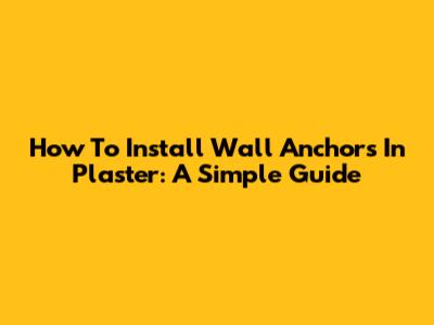 How To Install Wall Anchors In Plaster: A Simple Guide
