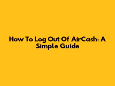 How To Log Out Of AirCash: A Simple Guide