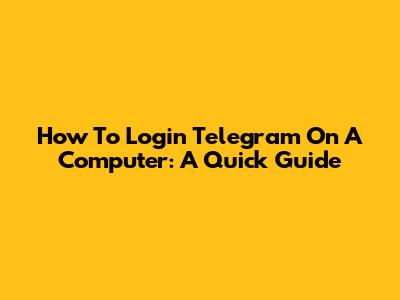 How To Login Telegram On A Computer: A Quick Guide