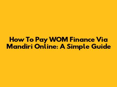 How To Pay WOM Finance Via Mandiri Online: A Simple Guide
