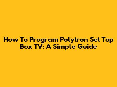 How To Program Polytron Set Top Box TV: A Simple Guide