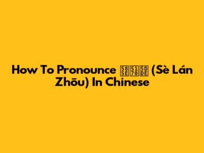 How To Pronounce 塞兰州 (Sè Lán Zhōu) In Chinese