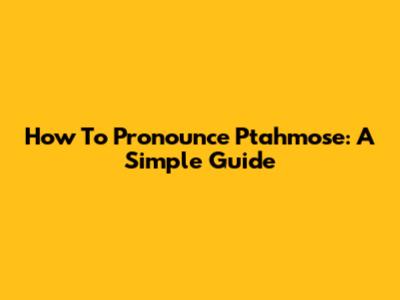 How To Pronounce Ptahmose: A Simple Guide