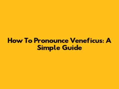 How To Pronounce Veneficus: A Simple Guide