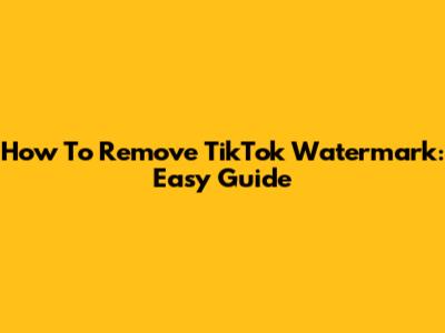 How To Remove TikTok Watermark: Easy Guide