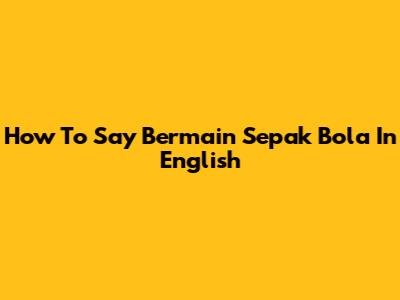 How To Say "Bermain Sepak Bola" In English
