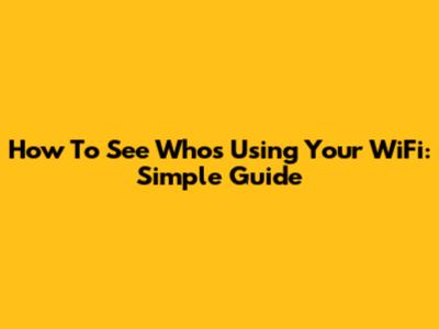 How To See Who's Using Your WiFi: Simple Guide