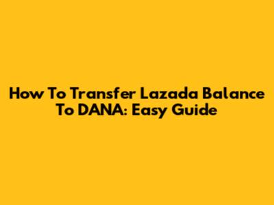 How To Transfer Lazada Balance To DANA: Easy Guide