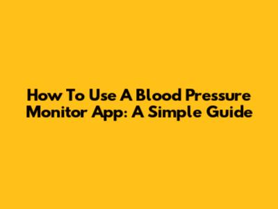 How To Use A Blood Pressure Monitor App: A Simple Guide