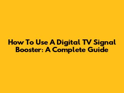 How To Use A Digital TV Signal Booster: A Complete Guide