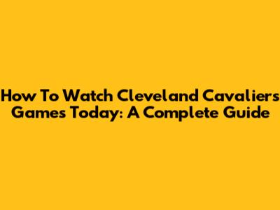How To Watch Cleveland Cavaliers Games Today: A Complete Guide
