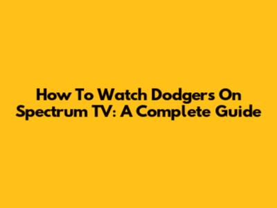 How To Watch Dodgers On Spectrum TV: A Complete Guide