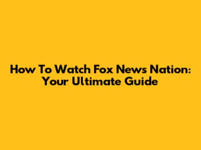 How To Watch Fox News Nation: Your Ultimate Guide