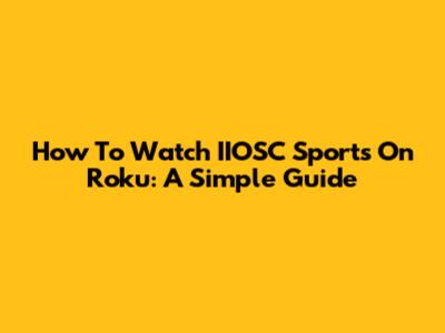 How To Watch IIOSC Sports On Roku: A Simple Guide