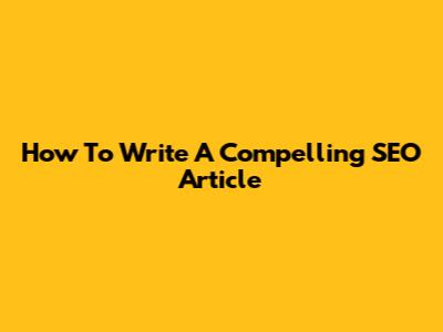 How To Write A Compelling SEO Article