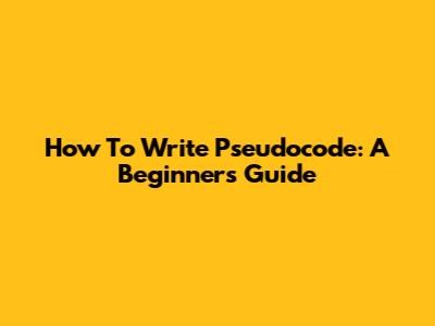 How To Write Pseudocode: A Beginner's Guide