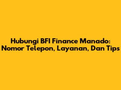 Hubungi BFI Finance Manado: Nomor Telepon, Layanan, Dan Tips