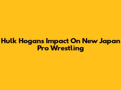 Hulk Hogan's Impact On New Japan Pro Wrestling