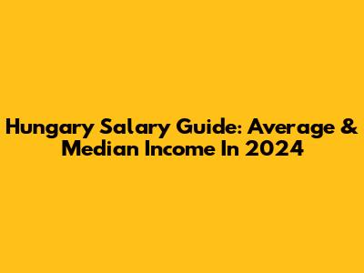 Hungary Salary Guide: Average & Median Income In 2024