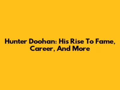 Hunter Doohan: His Rise To Fame, Career, And More