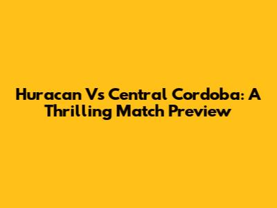 Huracan Vs Central Cordoba: A Thrilling Match Preview