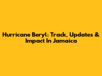 Hurricane Beryl: Track, Updates & Impact In Jamaica