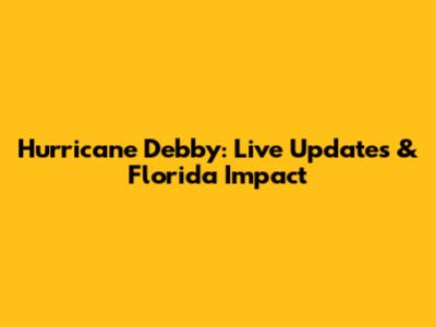 Hurricane Debby: Live Updates & Florida Impact
