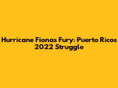 Hurricane Fiona's Fury: Puerto Rico's 2022 Struggle