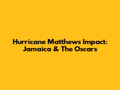 Hurricane Matthew's Impact: Jamaica & The Oscars